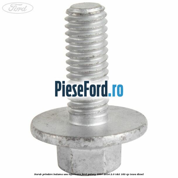Surub prindere balama usa inferioara Ford Galaxy 2007-2014 2.0 TDCi 163 cp Surub prindere balama usa inferioara Ford Galaxy 2007-2014 2.0 TDCi 163 cp TXWA diesel