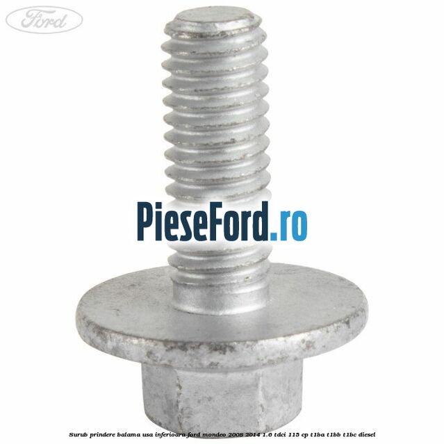 Surub prindere balama usa inferioara Ford Mondeo 2008-2014 1.6 TDCi 115 cp T1BA, T1BB, T1BC diesel