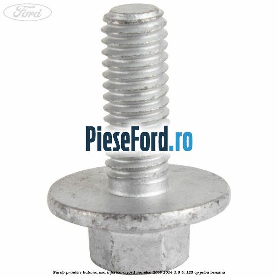 Surub prindere balama usa inferioara Ford Mondeo 2008-2014 1.6 Ti 125 cp Surub prindere balama usa inferioara Ford Mondeo 2008-2014 1.6 Ti 125 cp PNBA benzina
