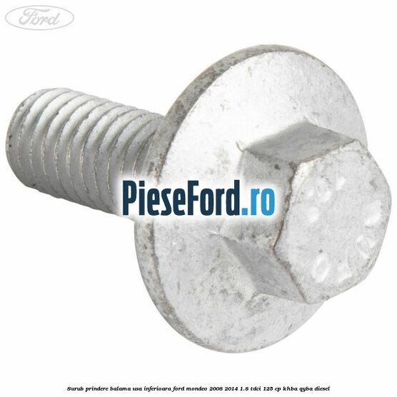 Surub prindere balama usa inferioara Ford Mondeo 2008-2014 1.8 TDCi 125 cp Surub prindere balama usa inferioara Ford Mondeo 2008-2014 1.8 TDCi 125 cp KHBA, QYBA diesel