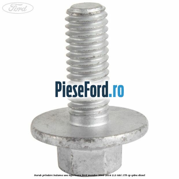 Surub prindere balama usa inferioara Ford Mondeo 2008-2014 2.2 TDCi 175 cp Q4BA diesel
