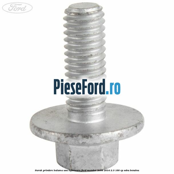 Surub prindere balama usa inferioara Ford Mondeo 2008-2014 2.3 160 cp Surub prindere balama usa inferioara Ford Mondeo 2008-2014 2.3 160 cp SEBA benzina