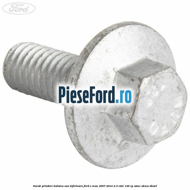 Surub prindere balama usa inferioara Ford S-Max 2007-2014 2.0 TDCi 136 cp AZWC, UKWA diesel