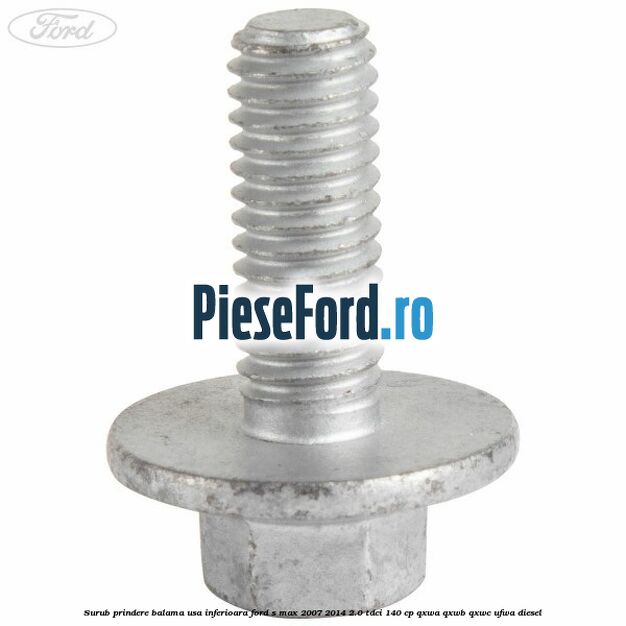 Surub prindere balama usa inferioara Ford S-Max 2007-2014 2.0 TDCi 140 cp QXWA, QXWB, QXWC, UFWA diesel