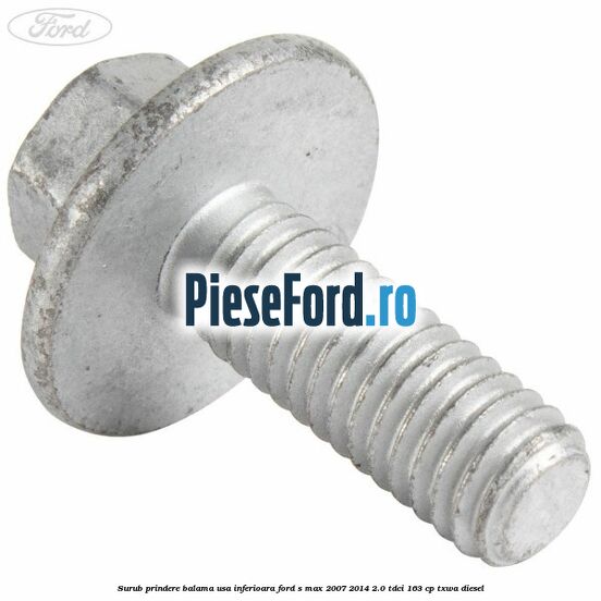 Surub prindere balama usa inferioara Ford S-Max 2007-2014 2.0 TDCi 163 cp Surub prindere balama usa inferioara Ford S-Max 2007-2014 2.0 TDCi 163 cp TXWA diesel
