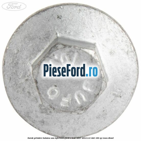 Surub prindere balama usa inferioara Ford S-Max 2007-2014 2.0 TDCi 163 cp Surub prindere balama usa inferioara Ford S-Max 2007-2014 2.0 TDCi 163 cp TXWA diesel