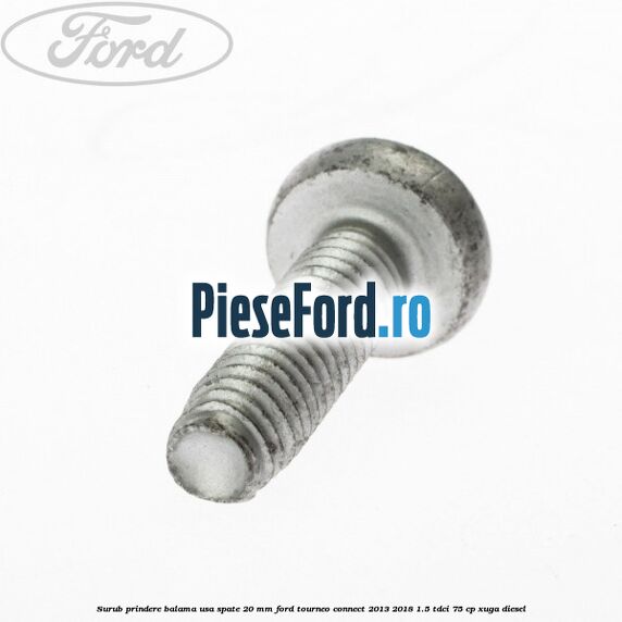 Surub prindere balama usa spate 20 mm Ford Tourneo Connect 2013-2018 1.5 TDCi 75 cp Surub prindere balama usa spate 20 mm Ford Tourneo Connect 2013-2018 1.5 TDCi 75 cp XUGA diesel