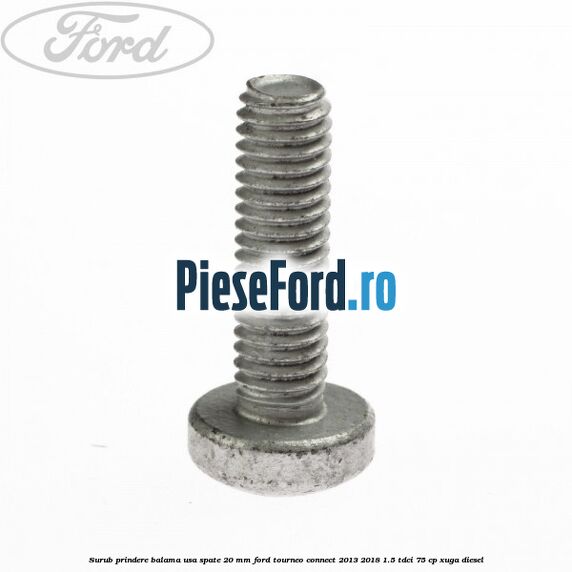 Surub prindere balama usa spate 20 mm Ford Tourneo Connect 2013-2018 1.5 TDCi 75 cp Surub prindere balama usa spate 20 mm Ford Tourneo Connect 2013-2018 1.5 TDCi 75 cp XUGA diesel