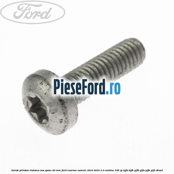 Surub prindere balama usa spate 20 mm Ford Tourneo Custom 2014-2018 2.0 EcoBlue 105 cp BJFA, BJFB, YLF6, YLFA, YLFB, YLFS diesel