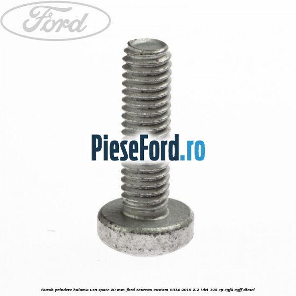 Surub prindere balama usa spate 20 mm Ford Tourneo Custom 2014-2018 2.2 TDCi 125 cp CYF4, CYFF diesel
