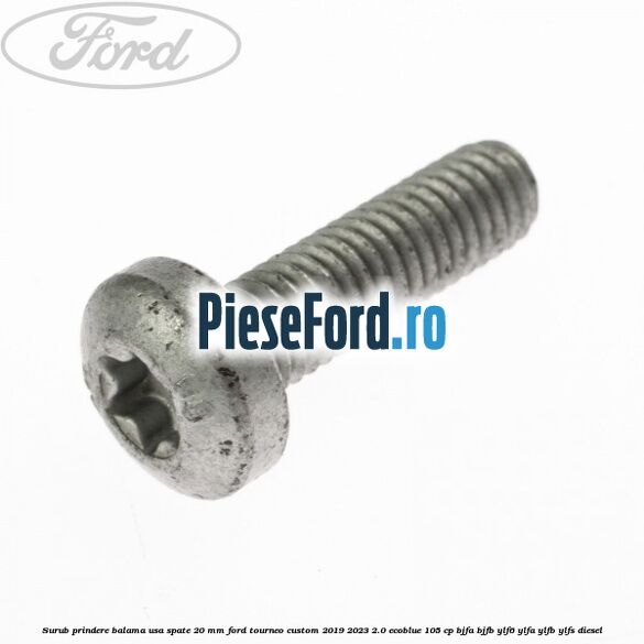 Surub prindere balama usa spate 20 mm Ford Tourneo Custom 2019-2023 2.0 EcoBlue 105 cp Surub prindere balama usa spate 20 mm Ford Tourneo Custom 2019-2023 2.0 EcoBlue 105 cp BJFA, BJFB, YLF6, YLFA, YLFB, YLFS diesel