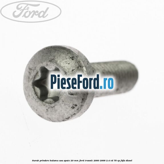 Surub prindere balama usa spate 20 mm Ford Transit 2000-2006 2.4 TD 75 cp Surub prindere balama usa spate 20 mm Ford Transit 2000-2006 2.4 TD 75 cp F4FA diesel