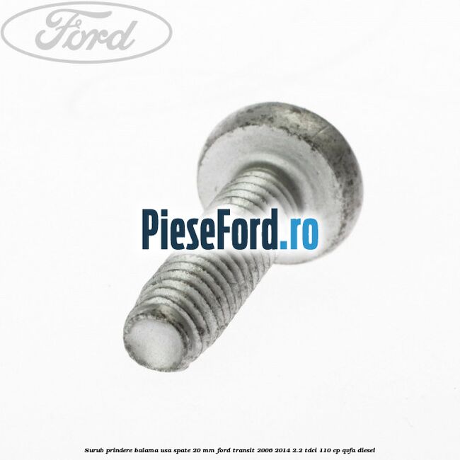 Surub prindere balama usa spate 20 mm Ford Transit 2006-2014 2.2 TDCi 110 cp Surub prindere balama usa spate 20 mm Ford Transit 2006-2014 2.2 TDCi 110 cp QVFA diesel