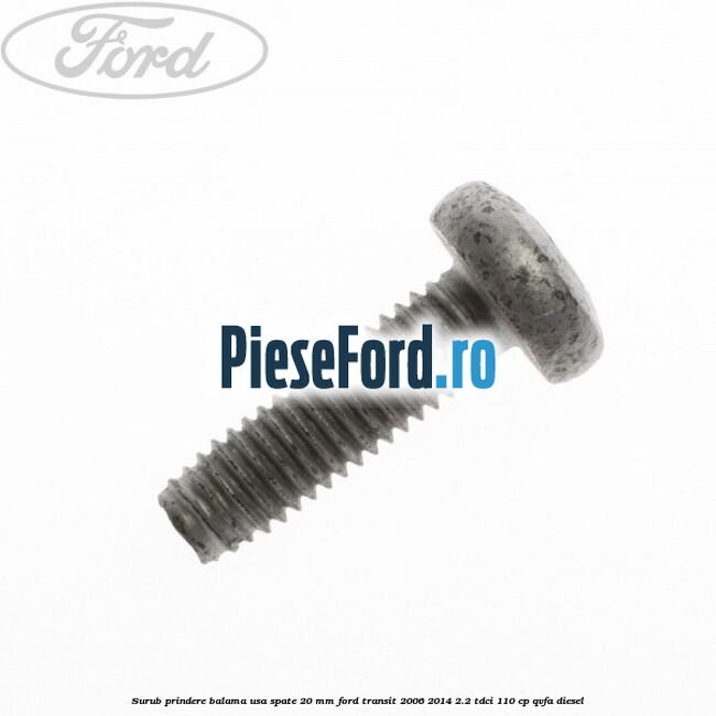 Surub prindere balama usa spate 20 mm Ford Transit 2006-2014 2.2 TDCi 110 cp Surub prindere balama usa spate 20 mm Ford Transit 2006-2014 2.2 TDCi 110 cp QVFA diesel