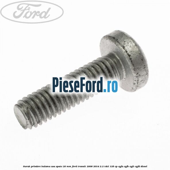 Surub prindere balama usa spate 20 mm Ford Transit 2006-2014 2.2 TDCi 125 cp CYFA, CYFB, CYFC, CYFD diesel