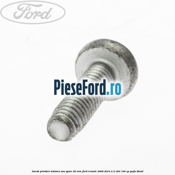 Surub prindere balama usa spate 20 mm Ford Transit 2006-2014 2.2 TDCi 130 cp Surub prindere balama usa spate 20 mm Ford Transit 2006-2014 2.2 TDCi 130 cp QWFA diesel