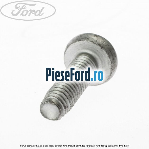 Surub prindere balama usa spate 20 mm Ford Transit 2006-2014 2.2 TDCi RWD 100 cp DRRA, DRRB, DRRC diesel