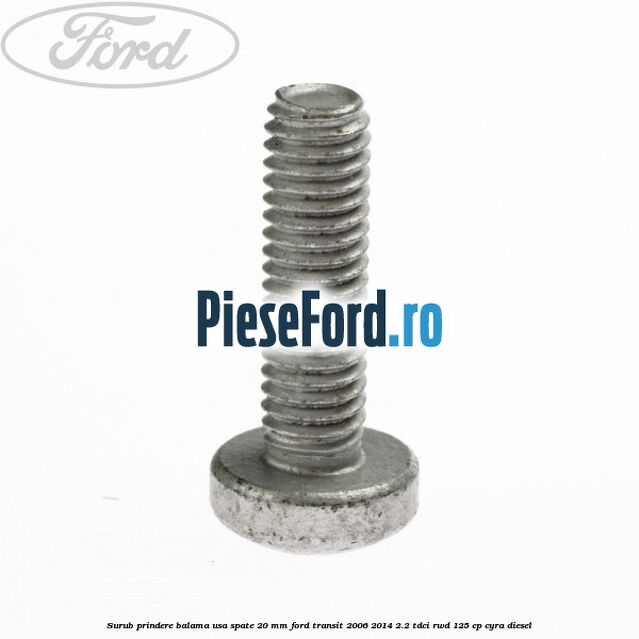 Surub prindere balama usa spate 20 mm Ford Transit 2006-2014 2.2 TDCi RWD 125 cp CYRA diesel