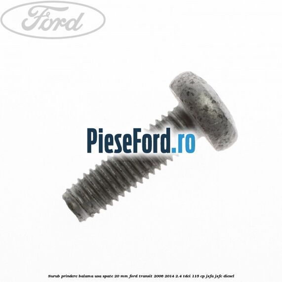 Surub prindere balama usa spate 20 mm Ford Transit 2006-2014 2.4 TDCi 115 cp JXFA, JXFC diesel