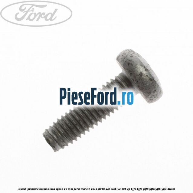 Surub prindere balama usa spate 20 mm Ford Transit 2014-2018 2.0 EcoBlue 105 cp BJFA, BJFB, YLF6, YLFA, YLFB, YLFS diesel