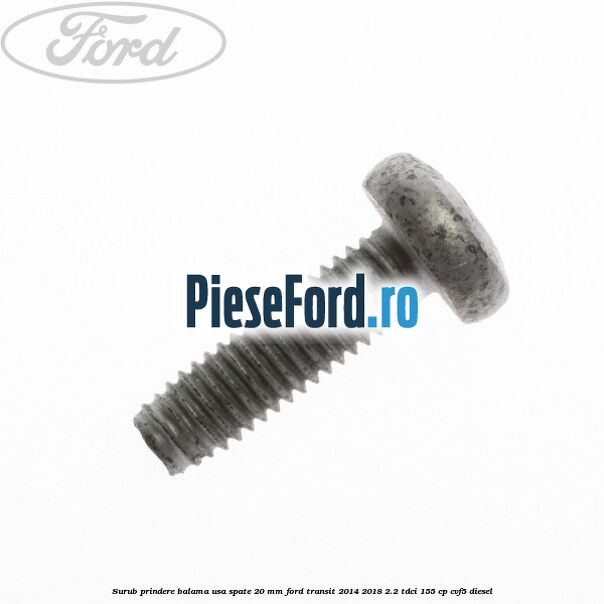 Surub prindere balama usa spate 20 mm Ford Transit 2014-2018 2.2 TDCi 155 cp CVF5 diesel