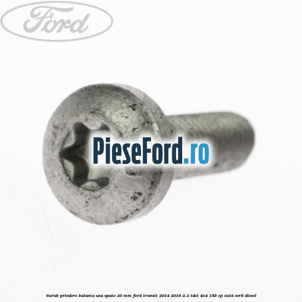 Surub prindere balama usa spate 20 mm Ford Transit 2014-2018 2.2 TDCi 4x4 155 cp Surub prindere balama usa spate 20 mm Ford Transit 2014-2018 2.2 TDCi 4x4 155 cp CV24, CVR5 diesel