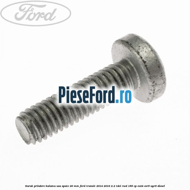 Surub prindere balama usa spate 20 mm Ford Transit 2014-2018 2.2 TDCi RWD 155 cp CV24, CVR5, UYR6 diesel