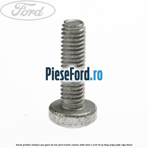 Surub prindere balama usa spate 20 mm Ford Transit Connect 2002-2014 1.8 Di 75 cp BHPA, P7PA, P7PB, R2PA diesel