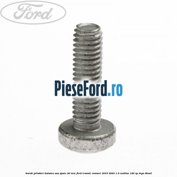 Surub prindere balama usa spate 20 mm Ford Transit Connect 2019-2023 1.5 EcoBlue 120 cp ZTGA diesel