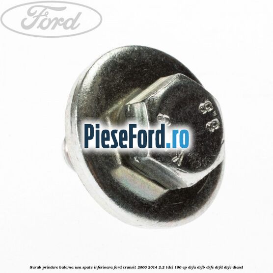 Surub prindere balama usa spate inferioara Ford Transit 2006-2014 2.2 TDCi 100 cp DRFA, DRFB, DRFC, DRFD, DRFE diesel