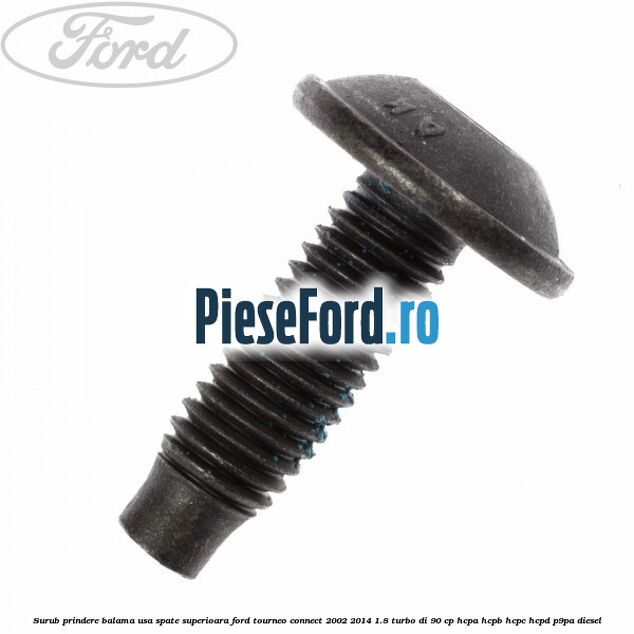 Surub prindere balama usa spate superioara Ford Tourneo Connect 2002-2014 1.8 Turbo Di 90 cp Surub prindere balama usa spate superioara Ford Tourneo Connect 2002-2014 1.8 Turbo Di 90 cp HCPA, HCPB, HCPC, HCPD, P9PA diesel