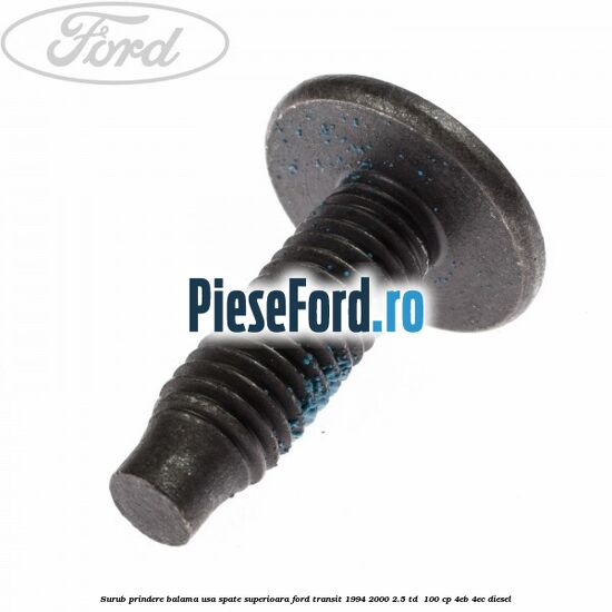 Surub prindere balama usa spate superioara Ford Transit 1994-2000 2.5 TD 100 cp Surub prindere balama usa spate superioara Ford Transit 1994-2000 2.5 TD 100 cp 4EB, 4EC diesel