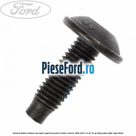 Surub prindere balama usa spate superioara Ford Transit Connect 2002-2014 1.8 Di 75 cp Surub prindere balama usa spate superioara Ford Transit Connect 2002-2014 1.8 Di 75 cp BHPA, P7PA, P7PB, R2PA diesel