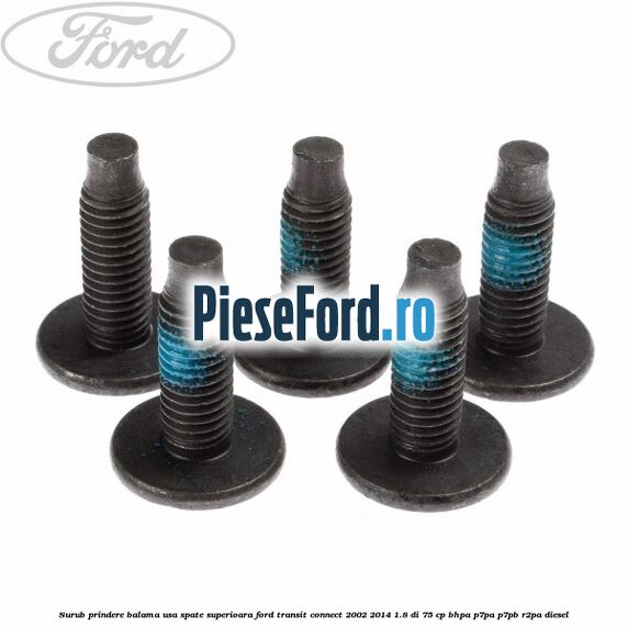 Surub prindere balama usa spate superioara Ford Transit Connect 2002-2014 1.8 Di 75 cp Surub prindere balama usa spate superioara Ford Transit Connect 2002-2014 1.8 Di 75 cp BHPA, P7PA, P7PB, R2PA diesel