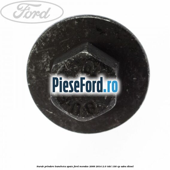 Surub prindere bancheta spate Ford Mondeo 2008-2014 2.0 TDCi 130 cp AZBA diesel