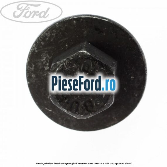 Surub prindere bancheta spate Ford Mondeo 2008-2014 2.2 TDCi 200 cp Surub prindere bancheta spate Ford Mondeo 2008-2014 2.2 TDCi 200 cp KNBA diesel