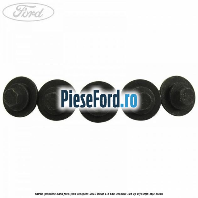 Surub prindere bara fata Ford EcoSport 2019-2023 1.5 TDCi EcoBlue 125 cp ZTJA, ZTJB, ZTJC diesel