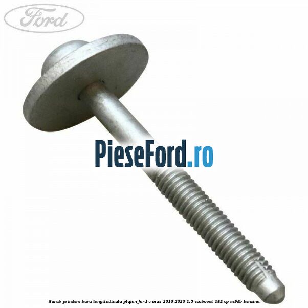 Surub prindere bara longitudinala plafon Ford C-Max 2016-2020 1.5 EcoBoost 182 cp M9DB benzina
