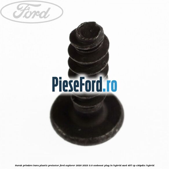 Surub prindere bara plastic, proiector Ford Explorer 2020-2023 3.0 EcoBoost Plug-in Hybrid AWD 457 cp C30PDTX hybrid