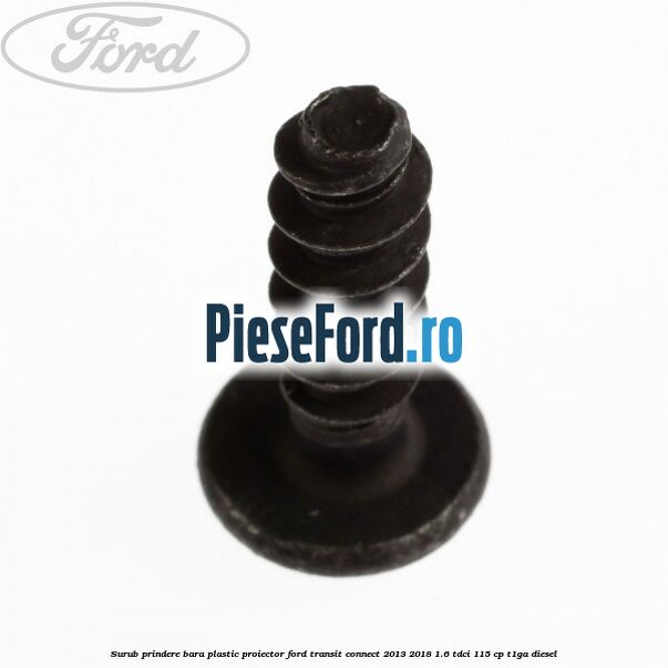Surub prindere bara plastic, proiector Ford Transit Connect 2013-2018 1.6 TDCi 115 cp T1GA diesel