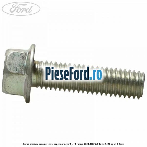 Surub prindere bara protectie superioara sport Ford Ranger 2002-2006 2.5 TD 4x4 109 cp WL-T diesel