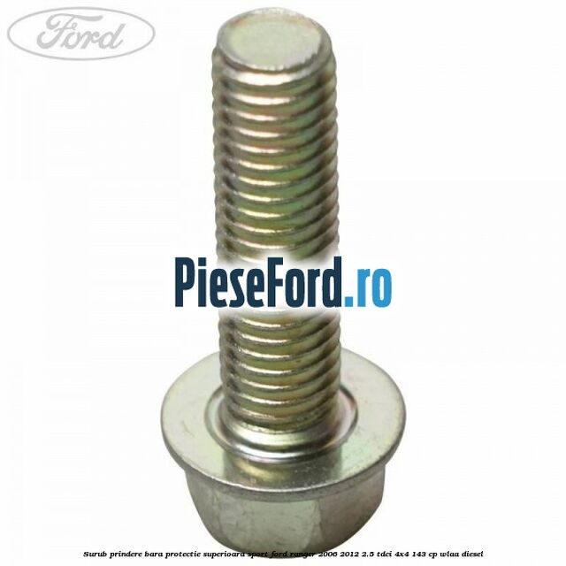 Surub prindere bara protectie superioara sport Ford Ranger 2006-2012 2.5 TDCi 4x4 143 cp WLAA diesel