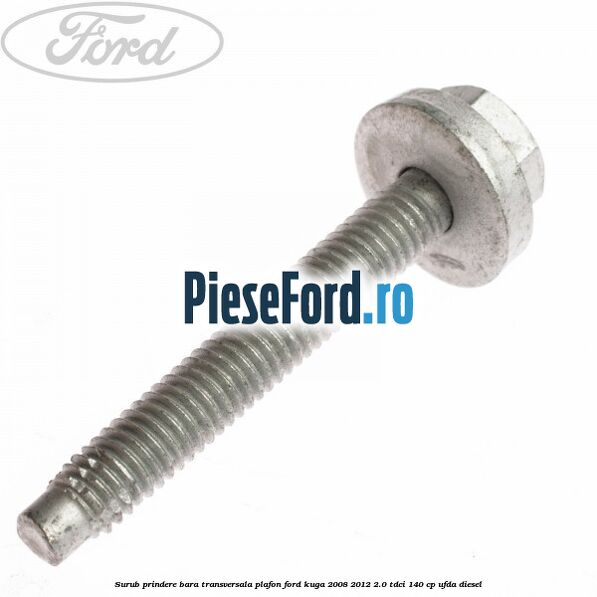 Surub prindere bara transversala plafon Ford Kuga 2008-2012 2.0 TDCI 140 cp UFDA diesel