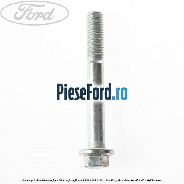 Surub prindere bascula fata 95 mm Ford Fiesta 1996-2001 1.25 i 16V 75 cp DHA, DHB, DHC, DHD, DHE, DHF benzina
