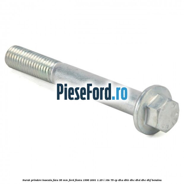 Surub prindere bascula fata 95 mm Ford Fiesta 1996-2001 1.25 i 16V 75 cp DHA, DHB, DHC, DHD, DHE, DHF benzina