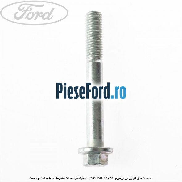 Surub prindere bascula fata 95 mm Ford Fiesta 1996-2001 1.3 i 50 cp JJA, JJC, JJE, JJJ, JJK, JJM benzina
