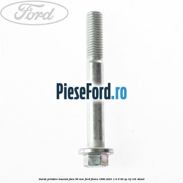 Surub prindere bascula fata 95 mm Ford Fiesta 1996-2001 1.8 D 60 cp Surub prindere bascula fata 95 mm Ford Fiesta 1996-2001 1.8 D 60 cp RTJ, RTK diesel