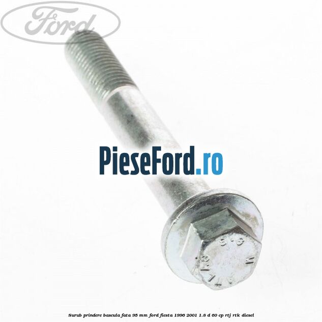 Surub prindere bascula fata 95 mm Ford Fiesta 1996-2001 1.8 D 60 cp Surub prindere bascula fata 95 mm Ford Fiesta 1996-2001 1.8 D 60 cp RTJ, RTK diesel