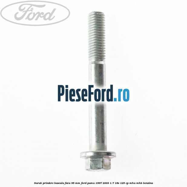 Surub prindere bascula fata 95 mm Ford Puma 1997-2003 1.7 16V 125 cp Surub prindere bascula fata 95 mm Ford Puma 1997-2003 1.7 16V 125 cp MHA, MHB benzina