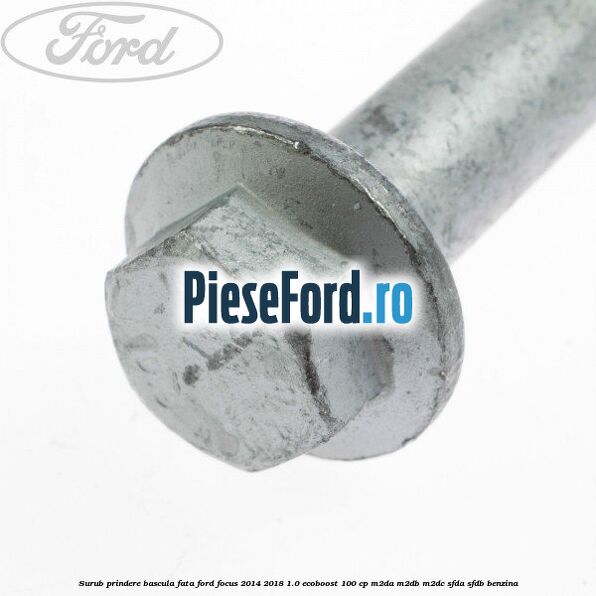 Surub prindere bascula fata Ford Focus 2014-2018 1.0 EcoBoost 100 cp M2DA, M2DB, M2DC, SFDA, SFDB benzina